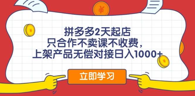 拼多多2天起店，只合作不卖课不收费，上架产品无偿对接日入1000+-智领未来创业网
