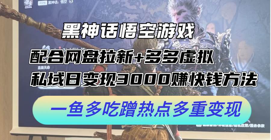 黑神话悟空游戏配合网盘拉新+多多虚拟+私域日变现3000+赚快钱方法。…-智领未来创业网
