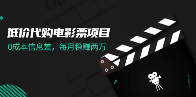 低价代购电影票项目，0成本信息差，每月稳赚两万！-智领未来创业网