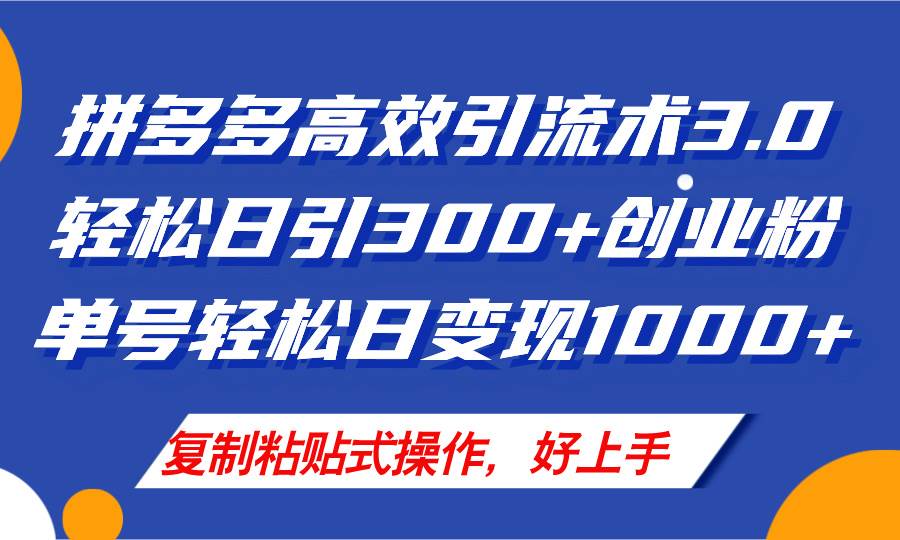 拼多多店铺引流技术3.0，日引300+付费创业粉，单号轻松日变现1000+-智领未来创业网