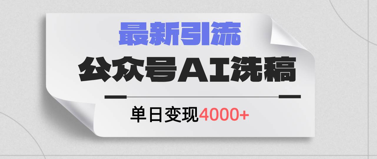 公众号ai洗稿，最新引流创业粉，单日引流200+，日变现4000+-智领未来创业网