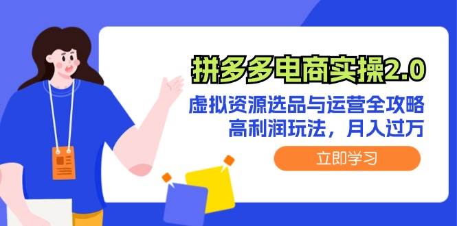 拼多多电商实操2.0：虚拟资源选品与运营全攻略，高利润玩法，月入过万-智领未来创业网