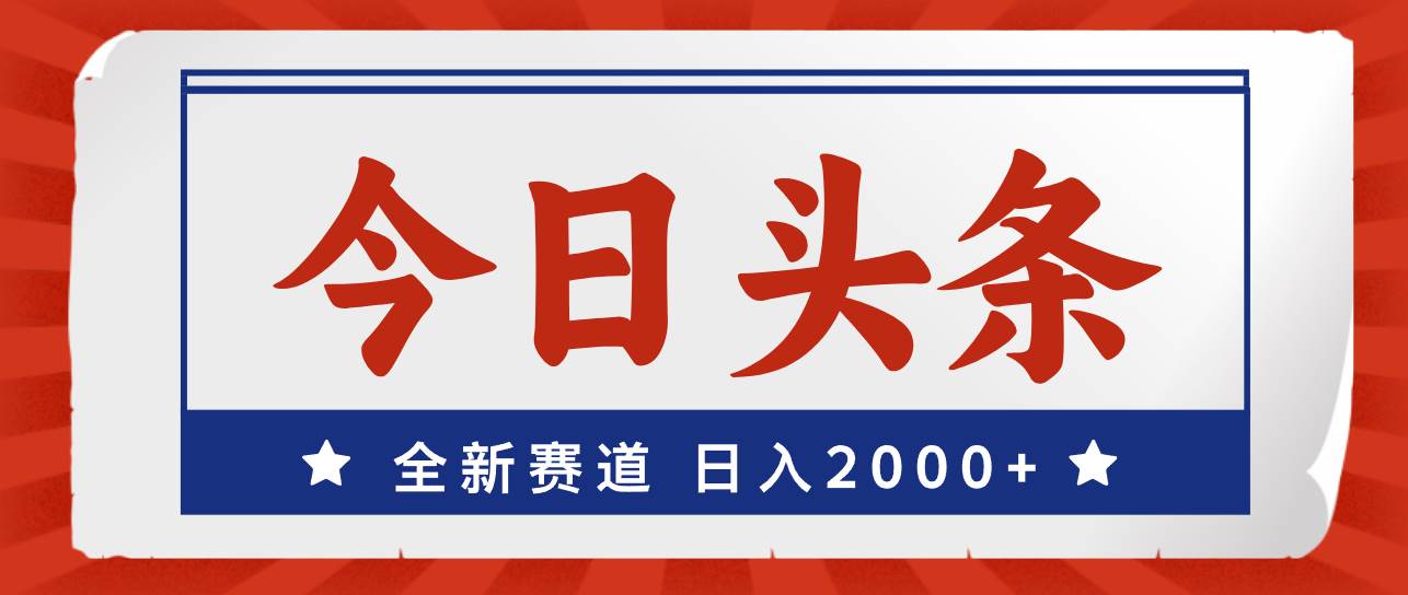 今日头条，全新赛道，小白易上手，日入2000+-智领未来创业网