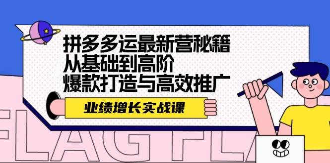 拼多多运最新营秘籍：业绩 增长实战课，从基础到高阶，爆款打造与高效推广-智领未来创业网