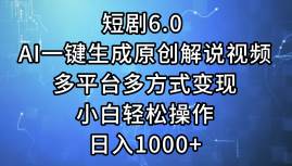 短剧6.0 AI一键生成原创解说视频，多平台多方式变现，小白轻松操作，日…-智领未来创业网
