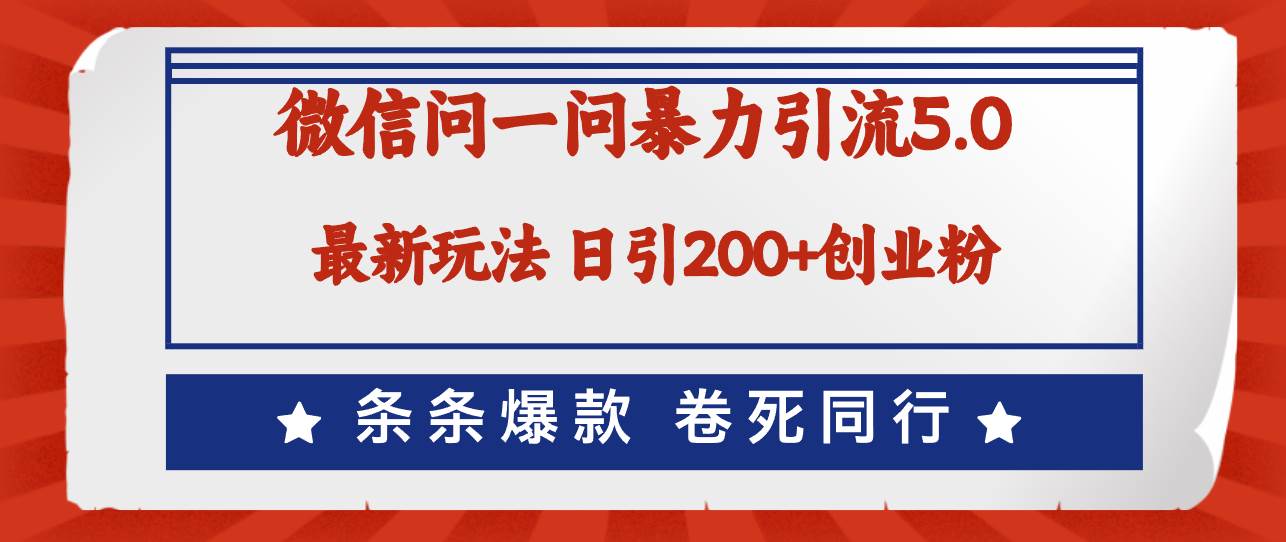 微信问一问最新引流5.0，日稳定引流200+创业粉，加爆微信，卷死同行-智领未来创业网