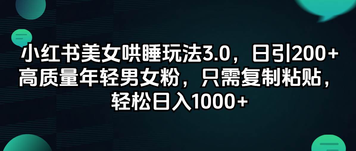 小红书美女哄睡玩法3.0，日引200+高质量年轻男女粉，只需复制粘贴，轻…-智领未来创业网