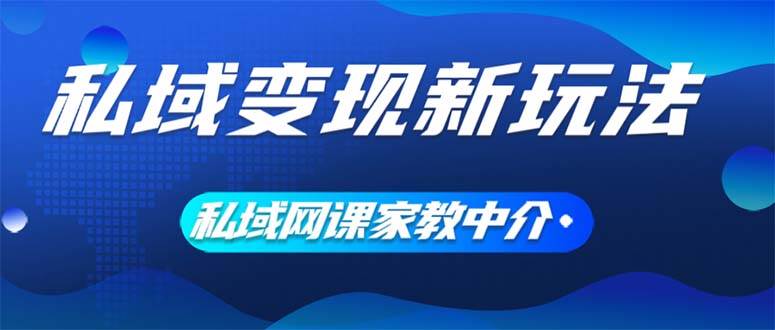 私域变现新玩法，网课家教中介，只做渠道和流量，让大学生给你打工、0…-智领未来创业网