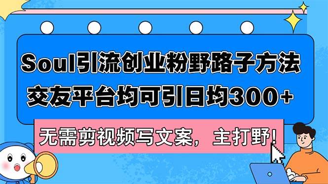Soul引流创业粉野路子方法，交友平台均可引日均300+，无需剪视频写文案…-智领未来创业网