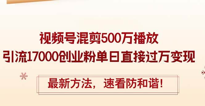 精华帖视频号混剪500万播放引流17000创业粉，单日直接过万变现，最新方…-智领未来创业网