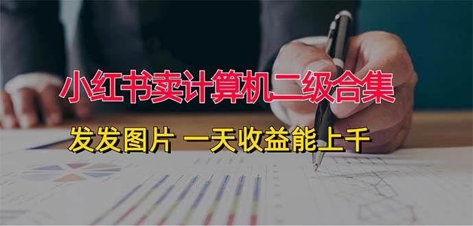 小红书卖计算机二级合集，发发图片 一天收益能上千-智领未来创业网