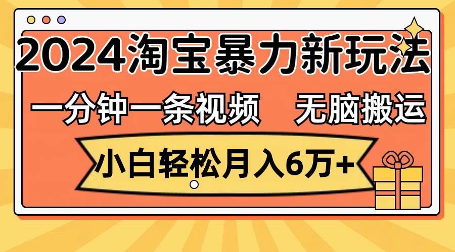 一分钟一条视频，无脑搬运，小白轻松月入6万+2024淘宝暴力新玩法，可批量-智领未来创业网