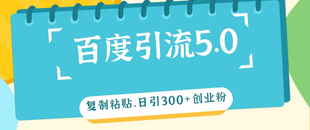 百度引流5.0，复制粘贴，日引300+创业粉，加爆你的微信-智领未来创业网