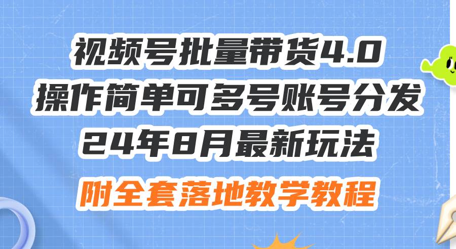 24年8月最新玩法视频号批量带货4.0，操作简单可多号账号分发，附全套落…-智领未来创业网