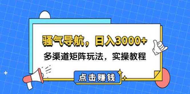 日入3000+ 骚气导航，多渠道矩阵玩法，实操教程-智领未来创业网