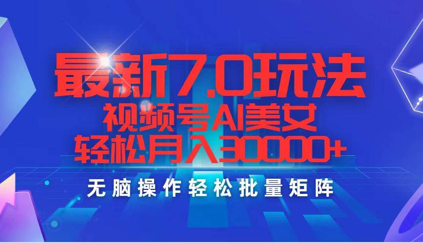 最新7.0玩法视频号AI美女，轻松月入30000+-智领未来创业网