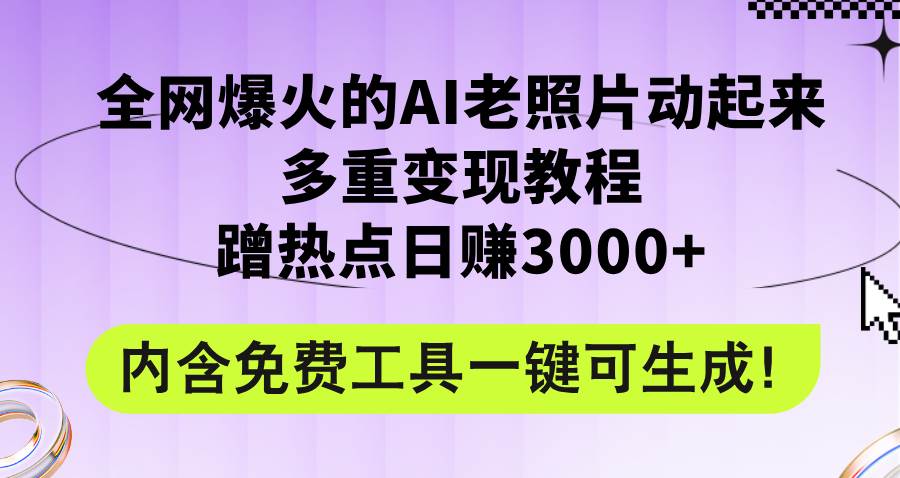 全网爆火的AI老照片动起来多重变现教程，蹭热点日赚3000+，内含免费工具-智领未来创业网