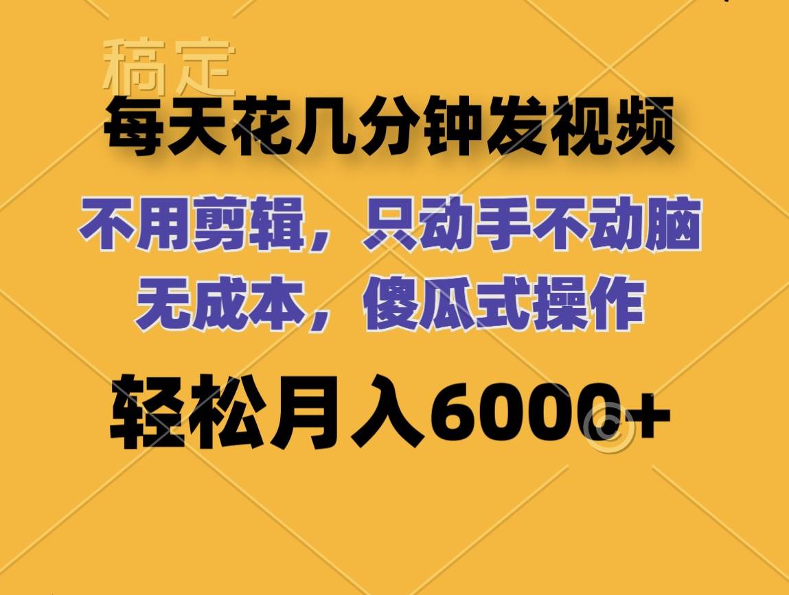 每天花几分钟发视频 无需剪辑 动手不动脑 无成本 傻瓜式操作 轻松月入6…-智领未来创业网