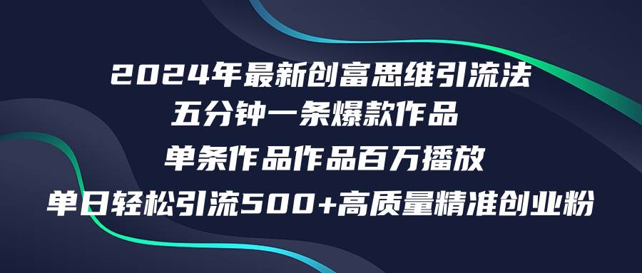 2024年最新创富思维日引流500+精准高质量创业粉，五分钟一条百万播放量…-智领未来创业网