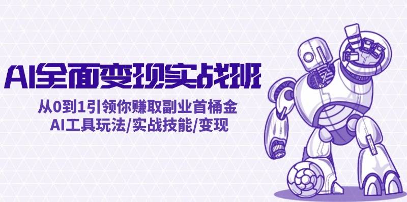 AI全面变现实操班：从0到1引领你赚取副业首桶金 AI工具玩法/实战技能/变现-智领未来创业网