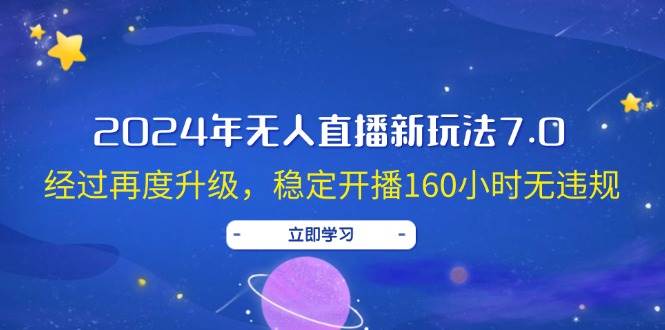 2024年无人直播新玩法7.0，经过再度升级，稳定开播160小时无违规，抖音…-智领未来创业网
