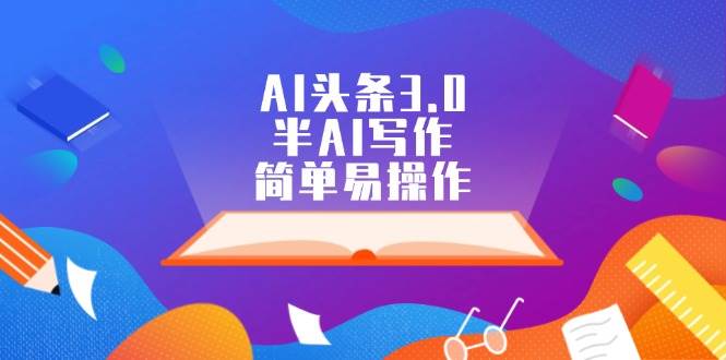 AI头条3.0，半AI写作，简单易操作-智领未来创业网