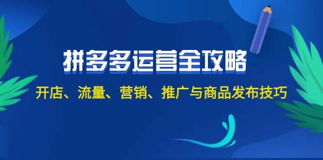 2024拼多多运营全攻略：开店、流量、营销、推广与商品发布技巧（无水印）-智领未来创业网