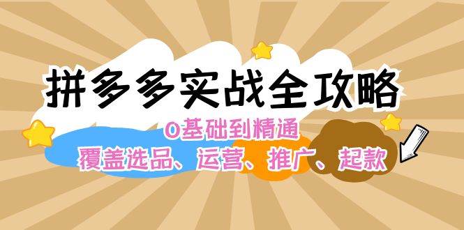 拼多多实战全攻略：0基础到精通，覆盖选品、运营、推广、起款-智领未来创业网