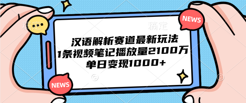 汉语解析赛道最新玩法，1条视频笔记播放量2100万，单日变现1000+-智领未来创业网
