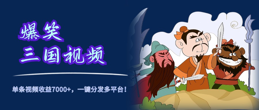爆笑三国视频，5分钟制作，单条视频收益7000元+，一键分发多平台！-智领未来创业网