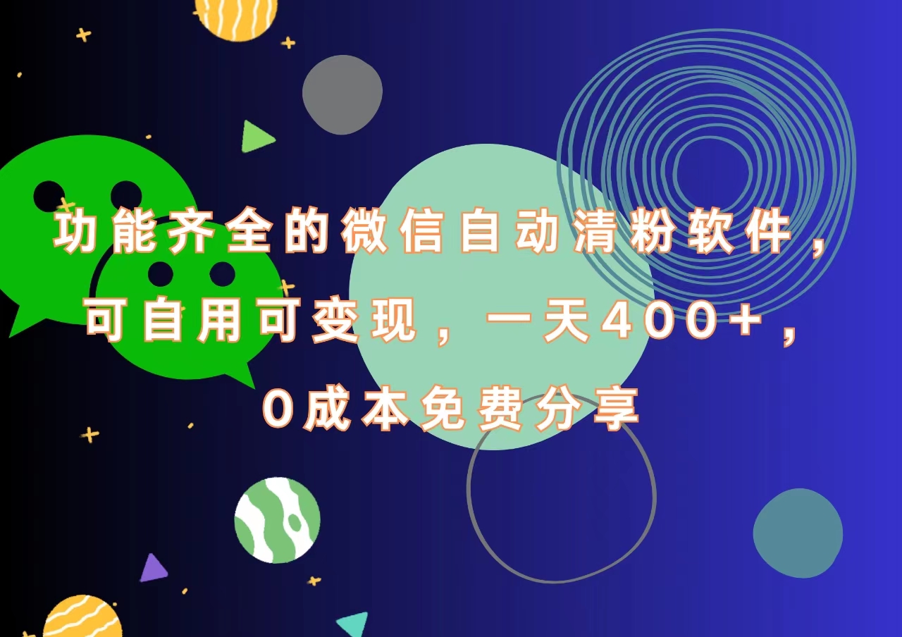 功能齐全的微信自动清粉软件，一天400+，可自用可变现，0成本免费分享-智领未来创业网