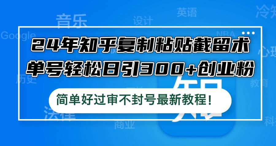 24年知乎复制粘贴截留术，单号轻松日引300+创业粉，简单好过审不封号最…-智领未来创业网