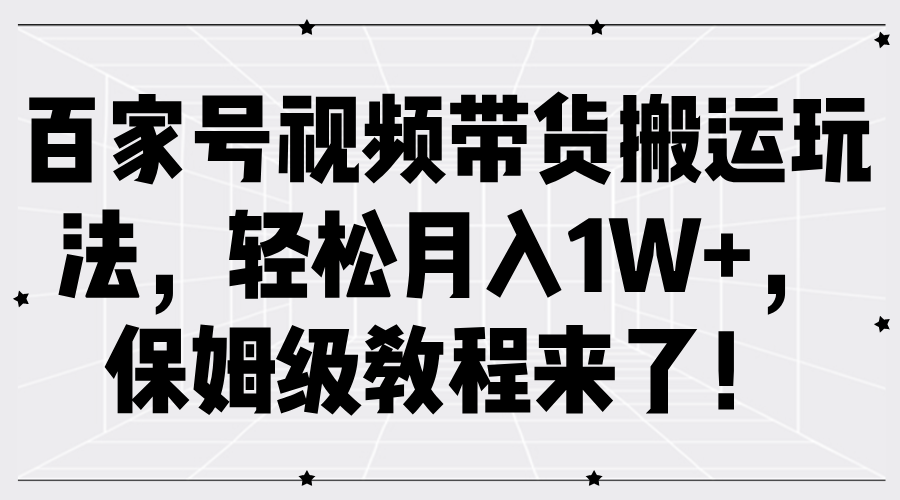 百家号视频带货搬运玩法，轻松月入1W+，保姆级教程来了！-智领未来创业网