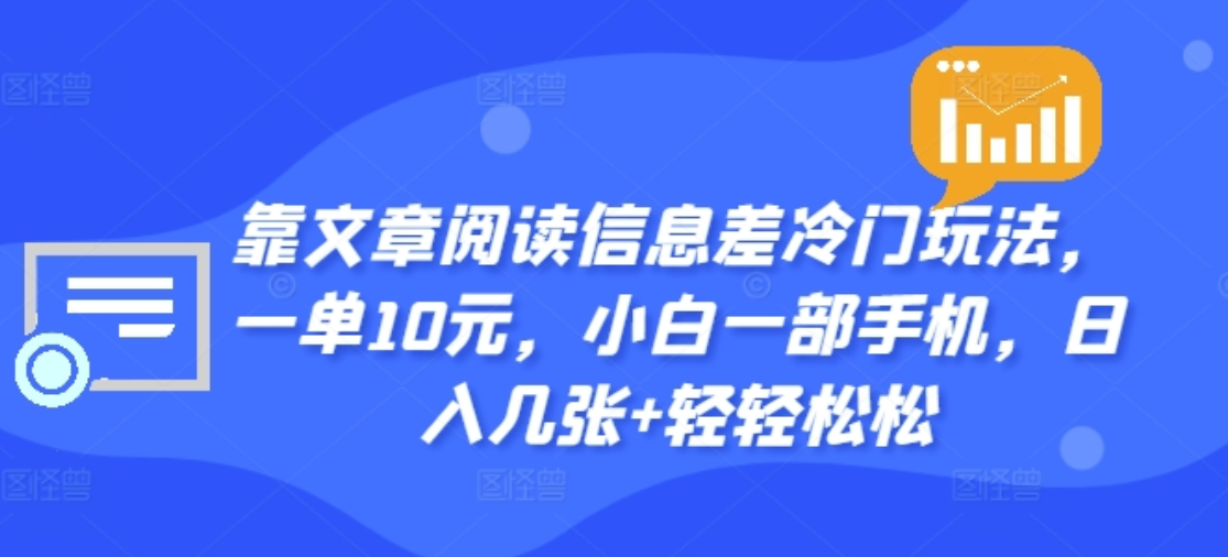 靠文章阅读信息差冷门玩法，一单十元，轻松做到日入2000+-智领未来创业网