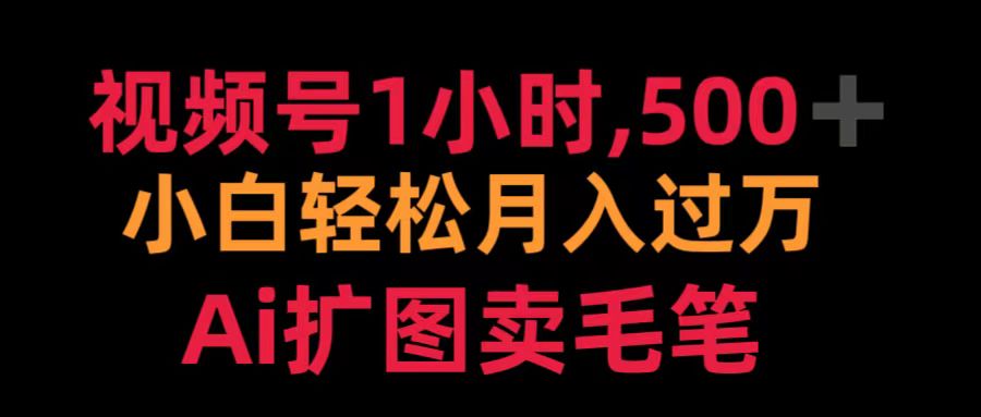 视频号1小时，500＋ 小白轻松月入过万 Ai扩图卖毛笔-智领未来创业网
