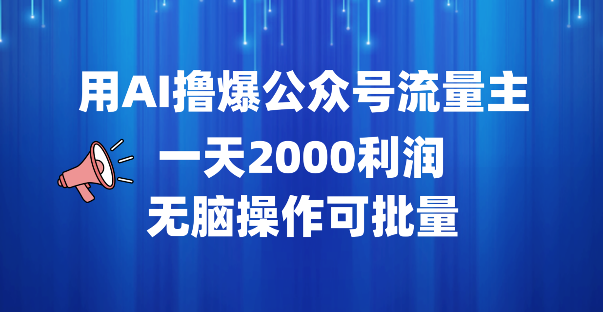 用AI撸爆公众号流量主，一天2000利润，无脑操作可批量-智领未来创业网
