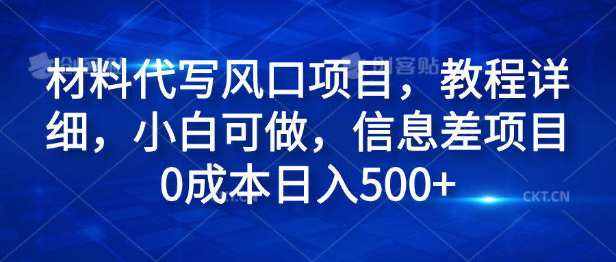 材料代写风口项目，教程详细，小白可做，信息差项目0成本日入500+-智领未来创业网
