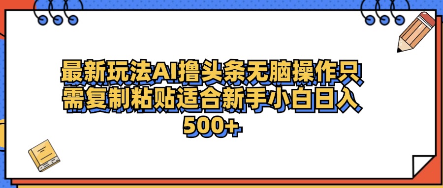 最新AI头条撸收益，日入500＋  只需无脑粘贴复制-智领未来创业网
