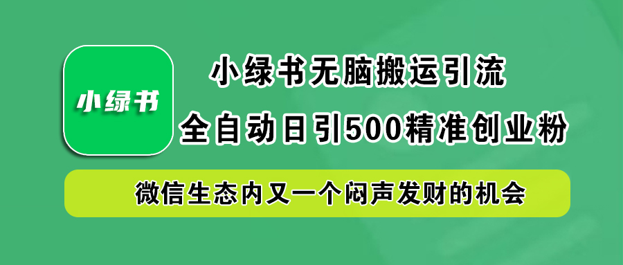 小绿书小白无脑搬运引流，全自动日引500精准创业粉，微信生态内又一个闷声发财的机会-智领未来创业网