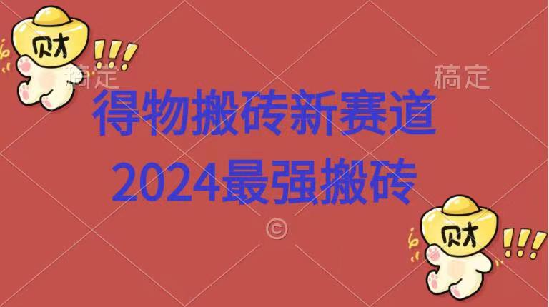 得物搬砖新赛道.2024最强搬砖-智领未来创业网