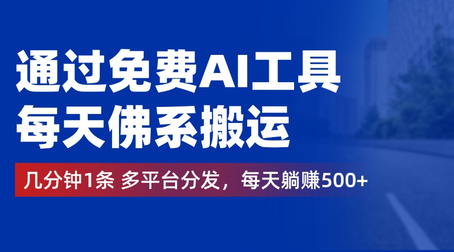 通过免费AI工具，每天佛系搬运，几分钟1条多平台分发。每天躺赚500+-智领未来创业网