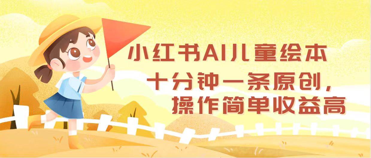 小红书AI儿童绘本，十分钟一条原创，操作简单收益高-智领未来创业网