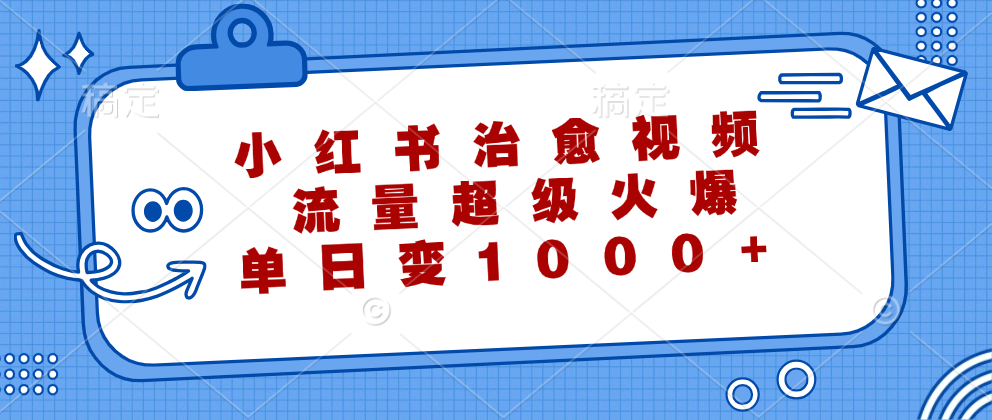 小红书治愈视频，流量超级火爆！单日变现1000+-智领未来创业网