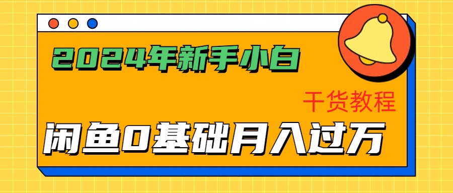 2024年新手小白如何通过闲鱼轻松月入过万-干货教程-智领未来创业网