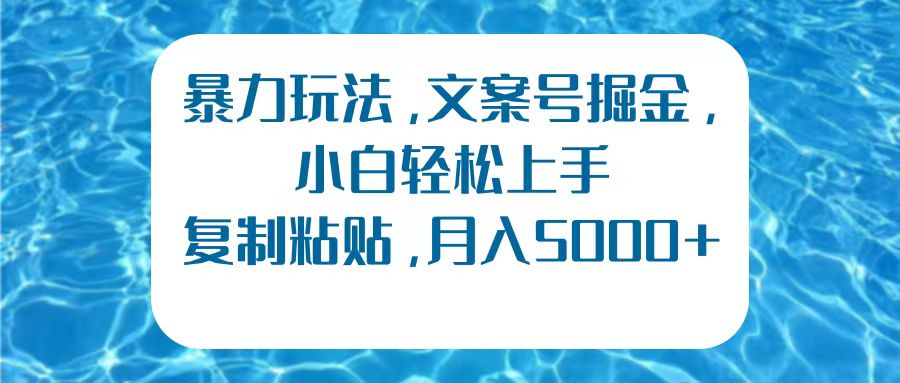 暴力玩法，文案号掘金，小白轻松上手，复制粘贴，月入5000+-智领未来创业网