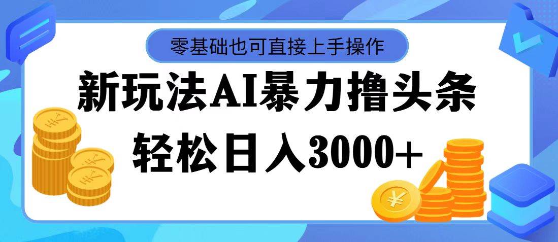 AI暴力撸头条，当天起号，第二天见收益，轻松日入3000+-智领未来创业网
