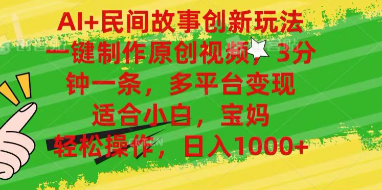 AI+民间故事,一键制作原创视频，多平台变现，3分钟一条，适合小白，宝妈，轻松操作，日入1000+-智领未来创业网