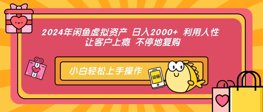 2024年闲鱼虚拟资产，日入2000+ 利用人性 让客户上瘾 不停地复购-智领未来创业网
