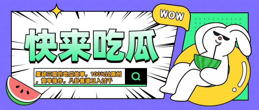 震碎三观的吃瓜故事，一键生成100%过原创，猎奇八卦赛道，简单操作日入过千-智领未来创业网