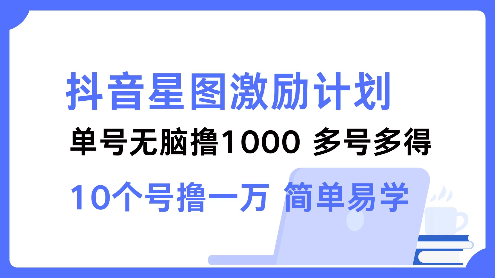 抖音星图激励计划 单号可撸1000  2个号2000 ，多号多得 简单易学-智领未来创业网
